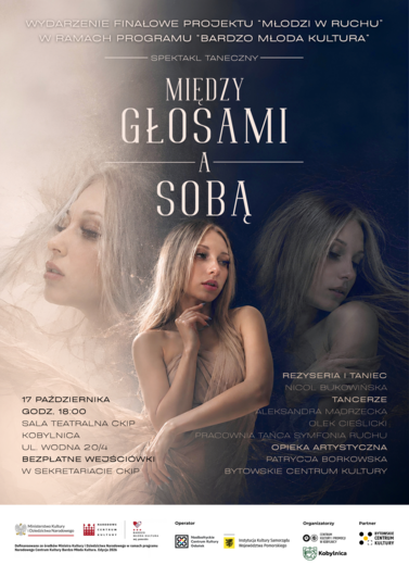 Plakat spektaklu tanecznego &bdquo;Między głosami a sobą&rdquo; &ndash; wydarzenia finałowego projektu &bdquo;Młodzi w ruchu&rdquo; w ramach programu &bdquo;Bardzo Młoda Kultura&rdquo;. Spektakl odbędzie się 17 października 2026 r. o godz. 18:00 w sali teatralnej Centrum Kultury i Promocji w Kobylnicy, ul. Wodna 20/4. Reżyseria i taniec: Nicol Bukowińska. Wstęp bezpłatny, wejści&oacute;wki dostępne w sekretariacie CKiP. Plakat przedstawia trzy artystyczne ujęcia tancerki na jasnym i granatowym tle.