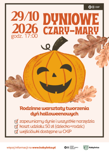 Plakat rodzinnych warsztat&oacute;w &bdquo;Dyniowe czary-mary&rdquo; &ndash; tworzenie dyń halloweenowych, organizowanych 29 października 2026 r. o godz. 17:00 przez Centrum Kultury i Promocji w Kobylnicy. Koszt udziału wynosi 50 zł za dziecko z rodzicem. Organizator zapewnia dynie i wszystkie niezbędne narzędzia. Wejści&oacute;wki dostępne w CKiP. Grafika przedstawia uśmiechniętą pomarańczową dynię halloweenową otoczoną jesiennymi liśćmi dębu. 